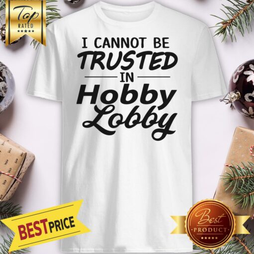 Nice I Cannot Be Trusted In Hobby Lobby Shirt