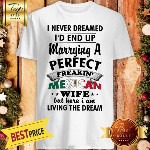 Nice I Never Dreamed I’d End Up Marrying A Perfect Freakin’ Mexican Wife But Here Shirt