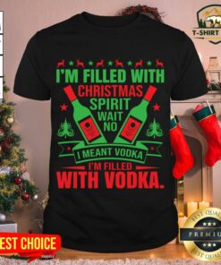 Nice I’m Filled With Christmas Spirit Wait No I Meant Vodka I’m Filled With Vodka Christmas Shirt