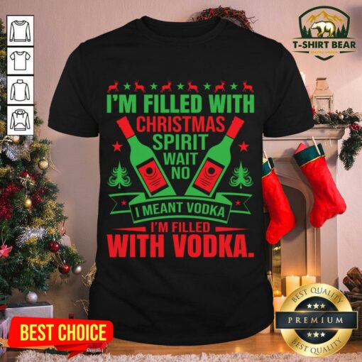 Nice I’m Filled With Christmas Spirit Wait No I Meant Vodka I’m Filled With Vodka Christmas Shirt