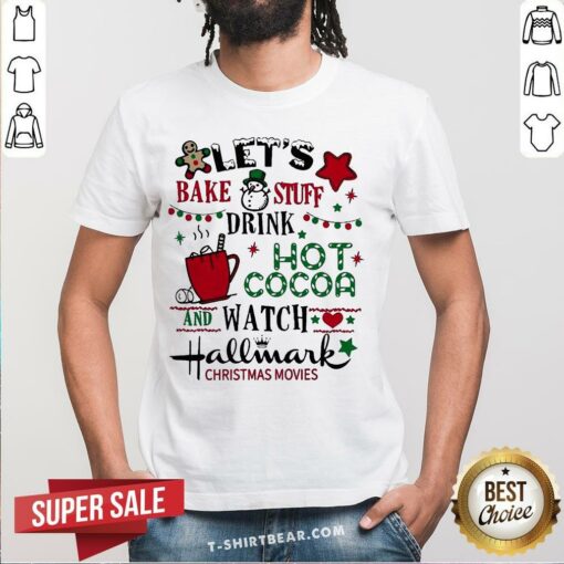 Nice Let’s Bake Stuff Drink Hot Cocoa And Watch Hallmark Christmas Movies Shirt