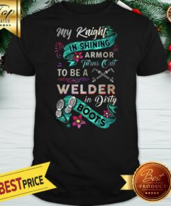 Nice My Knight In Shining Armor Turns Out To Be A Welder In Dirty Boots Shirt