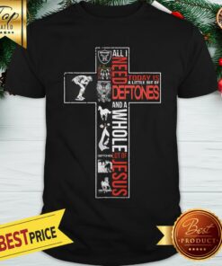 Official All I Need Today Is A Little Bit Of Deftones And A Whole Lot Of Jesus Shirt