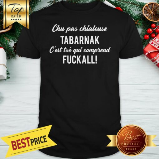 Official Chu Pas Chialeuse Tabarnak Fuckall Shirt