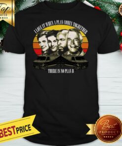 Official I Love It When A Plan Comes Together There is No Plan B Shirt