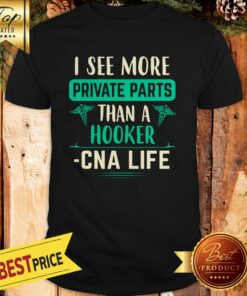 Official I See More Private Parts Than A Hooker Cna Life Shirt