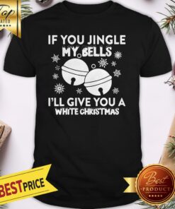 Official If You Jingle My Bells I’ll Give You A White Christmas Shirt
