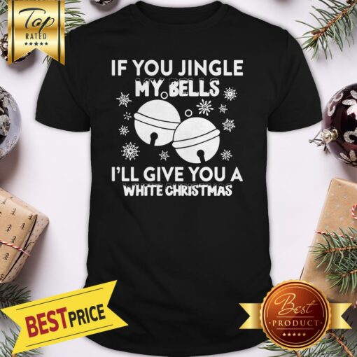 Official If You Jingle My Bells I’ll Give You A White Christmas Shirt