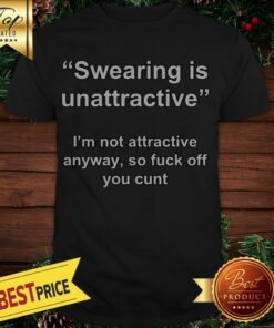 Official Swearing Is Unattractive I’m Not Attractive Anyway Shirt