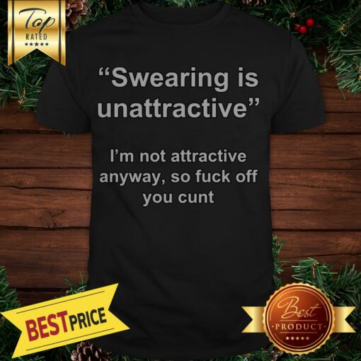 Official Swearing Is Unattractive I’m Not Attractive Anyway Shirt