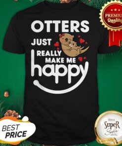 Otters Just Really Make Me Happy Shirt