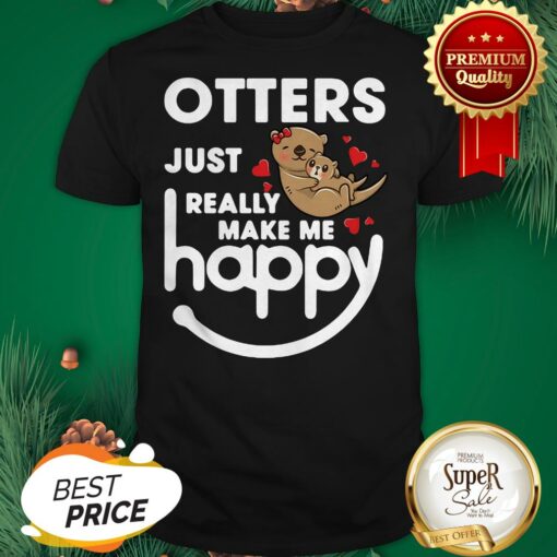 Otters Just Really Make Me Happy Shirt