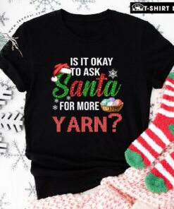 Perfect Is It Okay To Ask Santa For More Yarn Christmas T-Shirt