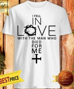 Pretty I Fell In Love With The Man Who Died For Me Shirt