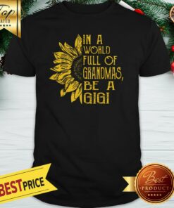 Pretty In A World Full Of Grandmas Be A Gigi Sunflower Shirt