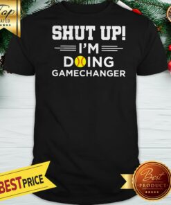 Shut Up I’m Doing Gamechanger Shirt
