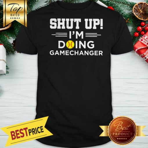 Shut Up I’m Doing Gamechanger Shirt