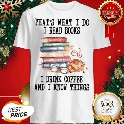 That’s What I Do I Read Books I Drink Coffee And I Know Things Shirt