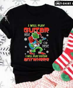 The Grinch I Will Play Guitar Here Or There Anywhere T-Shirt