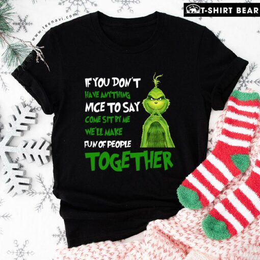 The Grinch If You Don’t Have Anything Nice To Say Come Sit By Me We’ll Make Fun Of People Together T-Shirt