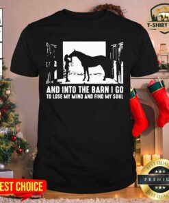 Top Horse And Into The Barn I Go To Lose My Mind And Find My Soul Shirt