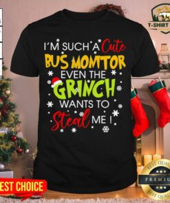 Top I’m Such A Cute Bus Monitor Even The Grinch Wants To Steal Me Christmas Shirt