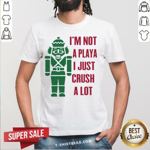 Top Nutcracker I’m Not A Playa I Just Crush A Lot Christmas Shirt