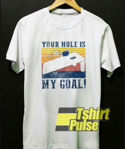 Your Hole is My Goal Bed Vintage t-shirt for men and women tshirt