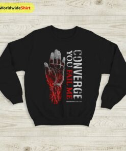 Converge Band You Fail Me Sweatshirt Converge Band Shirt