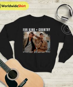 What Are We Waiting For Tour Sweatshirt For King and Country Shirt