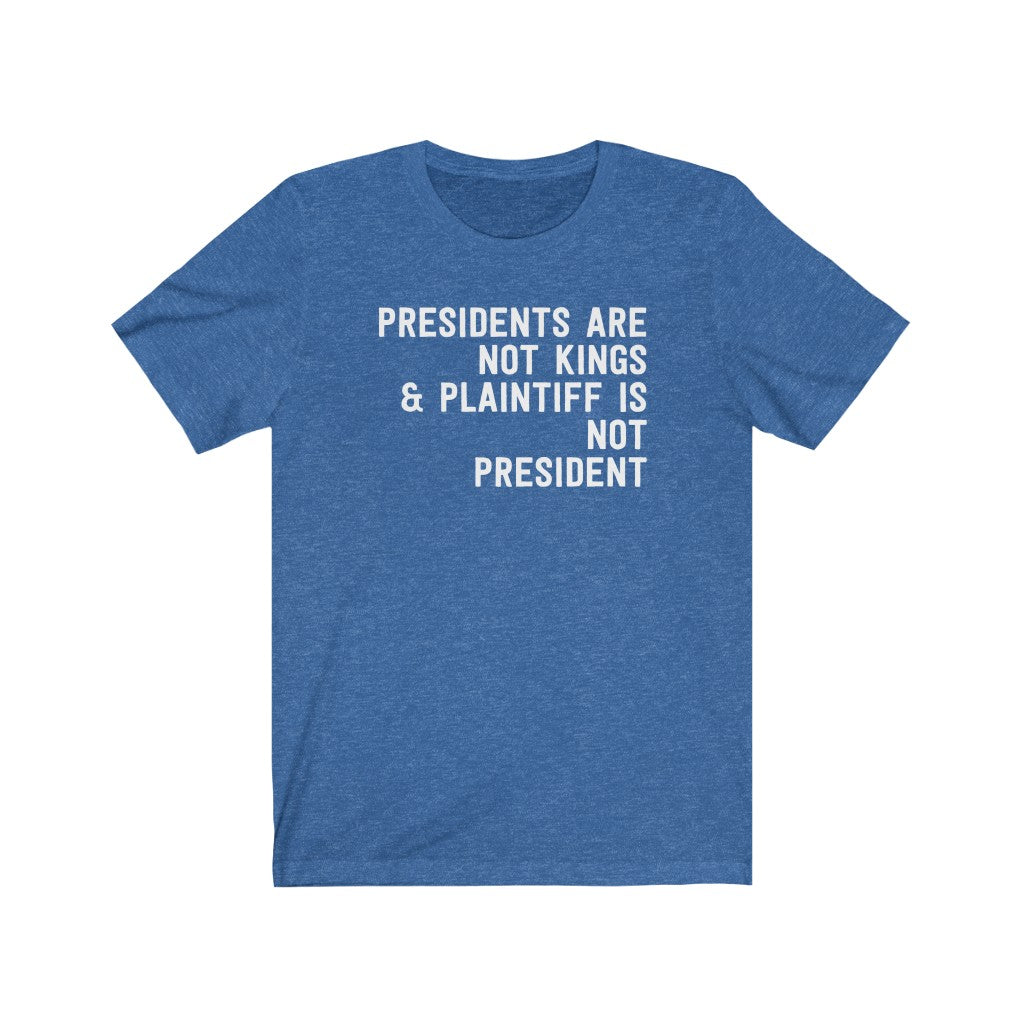 Presidents Are Not Kings & Plaintiff Is Not President T-Shirt Presidents Are Not Kings & Plaintiff Is Not President T-Shirt