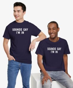 Sounds Gay I’m In T-Shirt