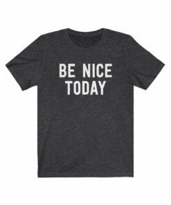 Be Nice Today T-Shirt