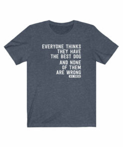 Everyone Thinks They Have The Best Dog T-Shirt