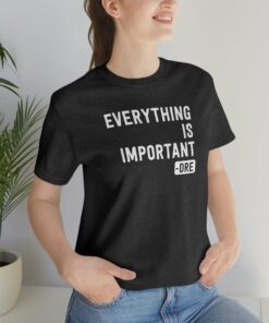 Everything Is Important Dre T Shirt 3
