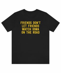 Friends Don’t Let Friends Watch Iowa On The Road (Iowa Hawkeyes) T-Shirt