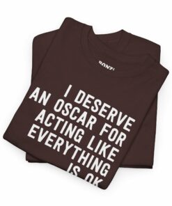I Deserve An Oscar For Acting Like Everything Is Ok T-Shirt