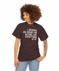 I Deserve An Oscar For Acting Like Everything Is Ok T-Shirt