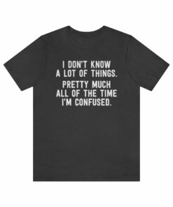 I Don’t Know A Lot Of Things T-Shirt