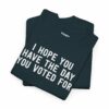 I Hope You Have The Day You Voted For T-Shirt