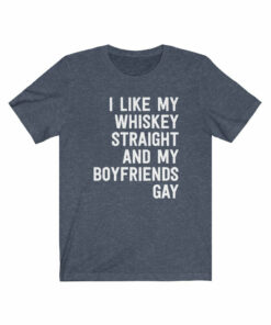 I Like My Whiskey Straight And My Boyfriends Gay T-Shirt