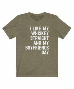 I Like My Whiskey Straight And My Boyfriends Gay T-Shirt