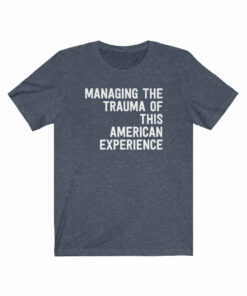 Managing The Trauma Of This American Experience T-Shirt