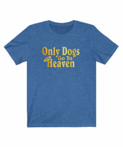 Only Dogs Go To Heaven T-Shirt