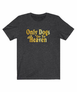 Only Dogs Go To Heaven T-Shirt