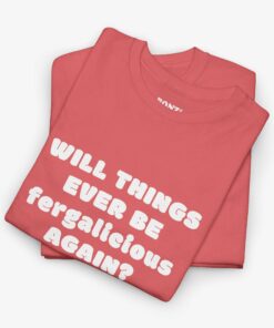 Will Things Ever Be Fergalicious Again T-Shirt