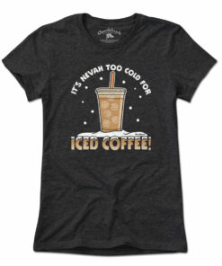 It’s Nevah Too Cold For Iced Coffee T-Shirt